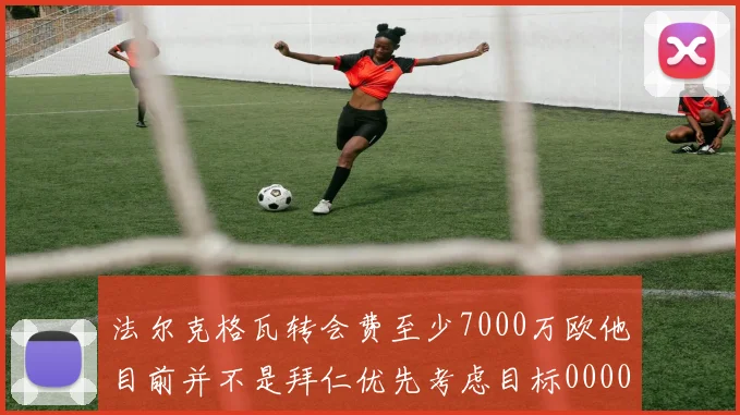 法尔克格瓦转会费至少7000万欧他目前并不是拜仁优先考虑目标0000644